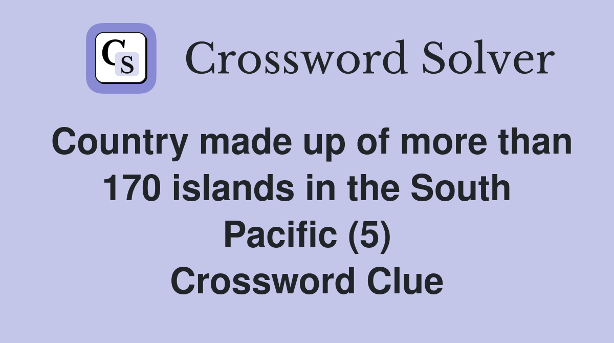 Country made up of more than 170 islands in the South Pacific (5) Crossword Clue