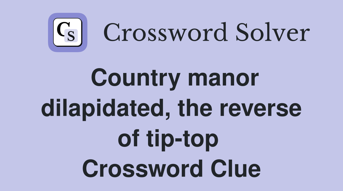 Country manor dilapidated, the reverse of tip-top  Crossword Clue