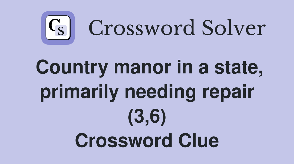 Country manor in a state, primarily needing repair (3,6) Crossword Clue