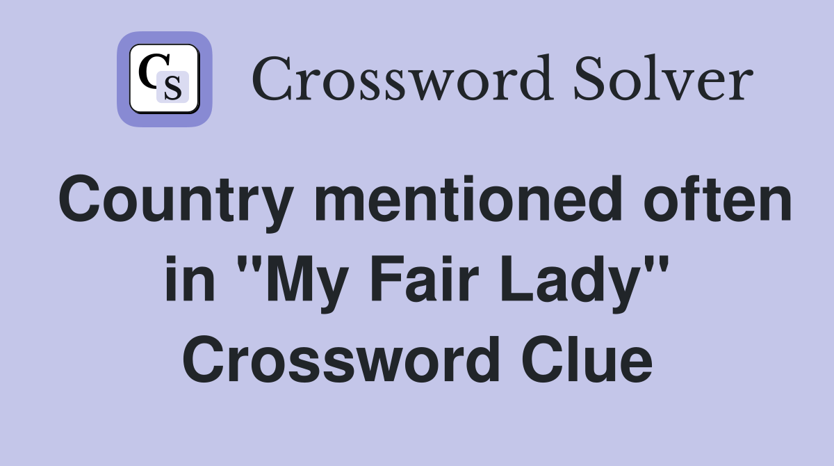 Country mentioned often in "My Fair Lady" Crossword Clue