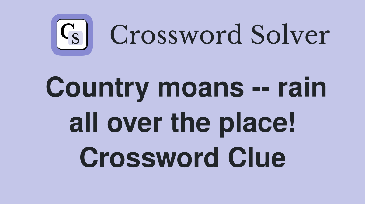 Country moans -- rain all over the place! Crossword Clue