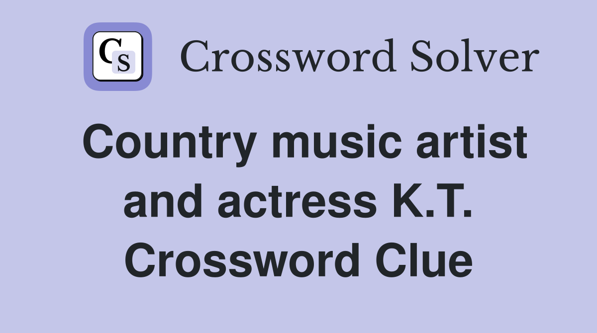 Country music artist and actress K.T. Crossword Clue