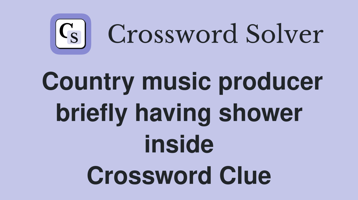 Country music producer briefly having shower inside Crossword Clue