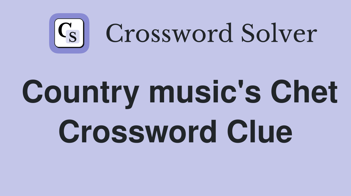Country music's Chet Crossword Clue