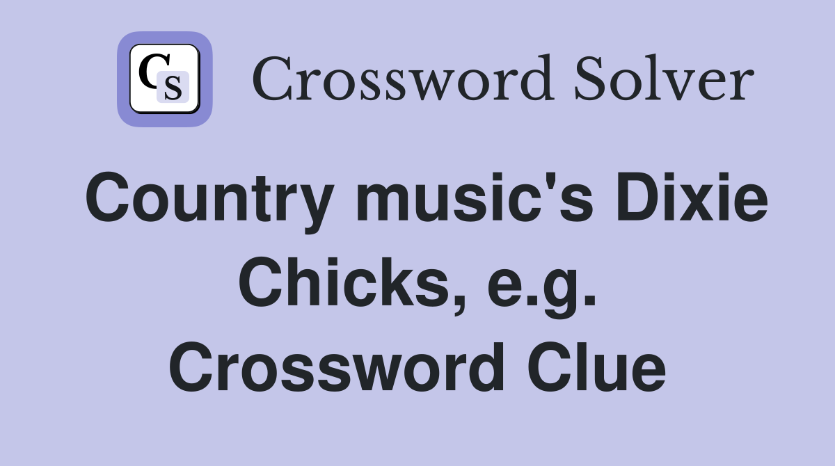Country music's Dixie Chicks, e.g. Crossword Clue