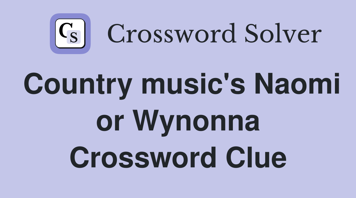 Country music's Naomi or Wynonna Crossword Clue