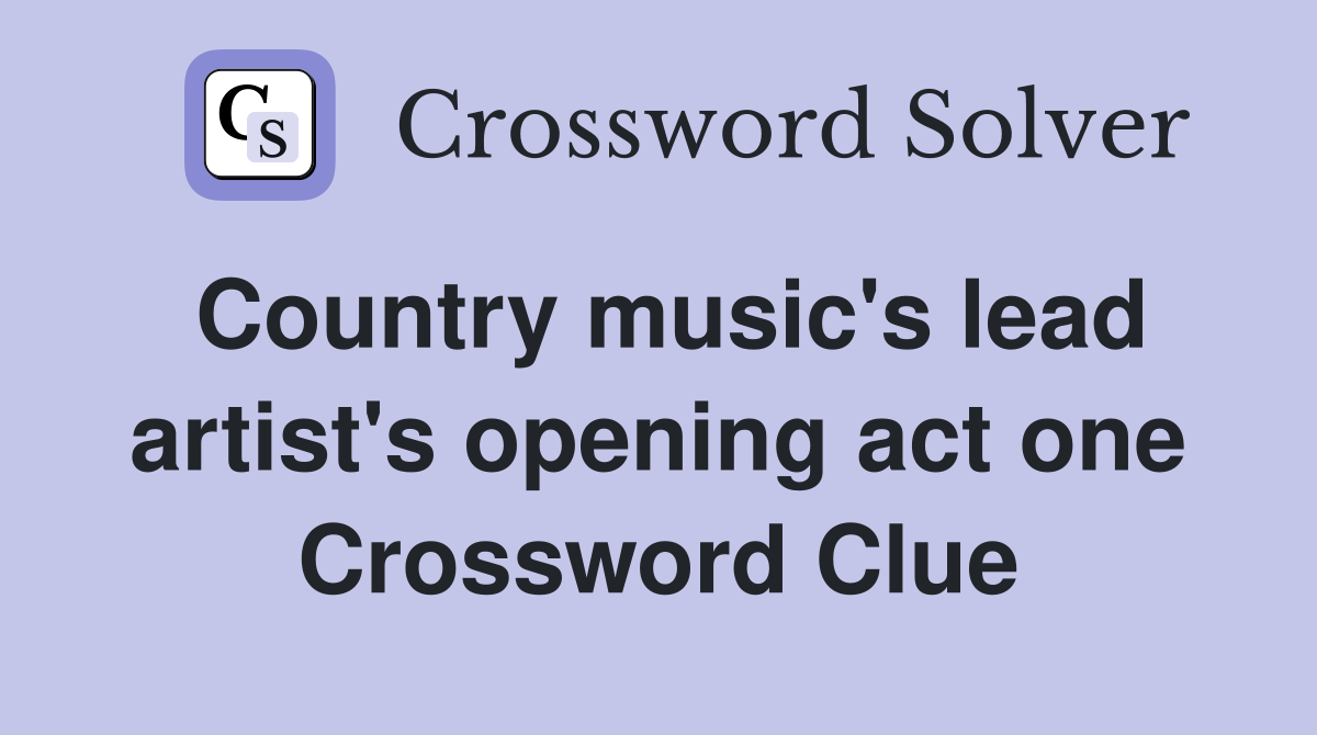 Country music's lead artist's opening act one Crossword Clue