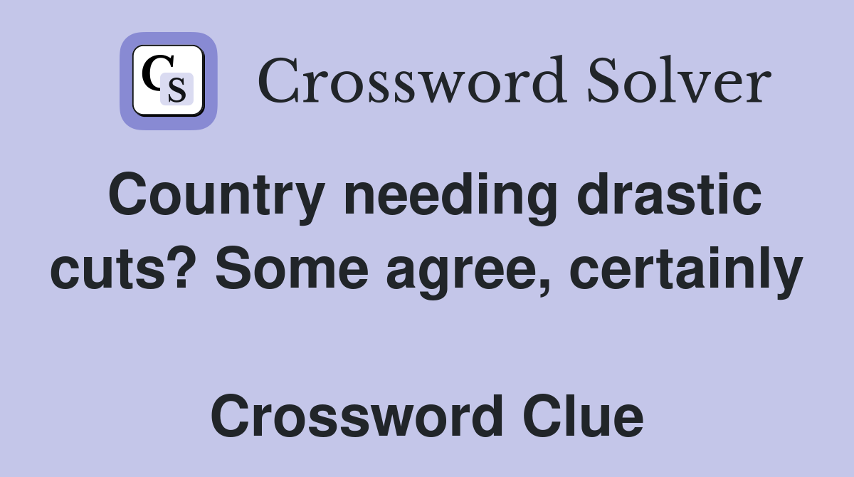 Country needing drastic cuts? Some agree, certainly  Crossword Clue