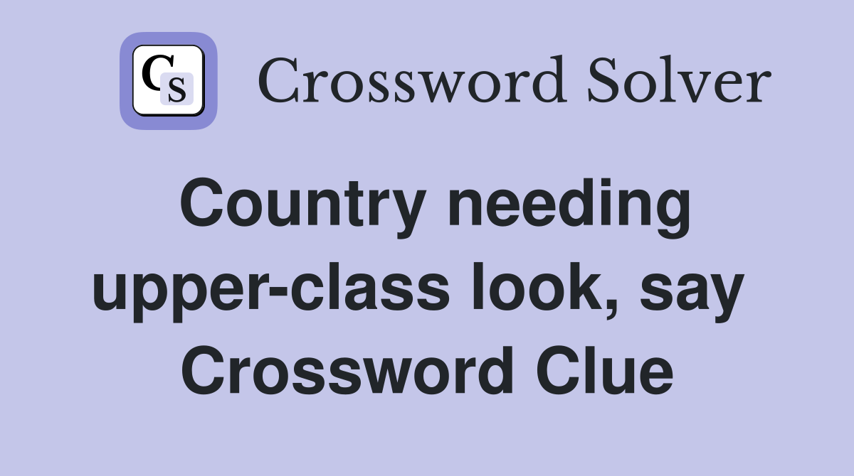 Country needing upper-class look, say  Crossword Clue