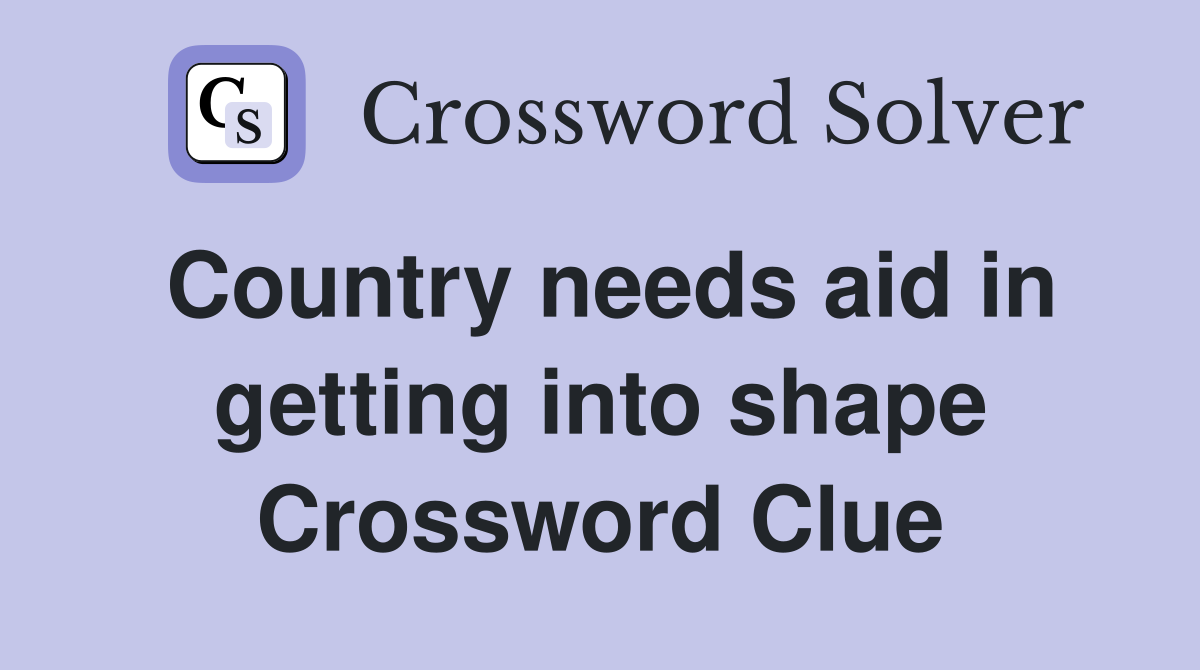 Country needs aid in getting into shape Crossword Clue