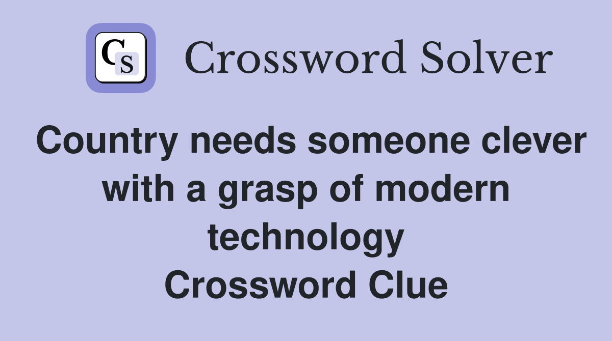 Country needs someone clever with a grasp of modern technology Crossword Clue