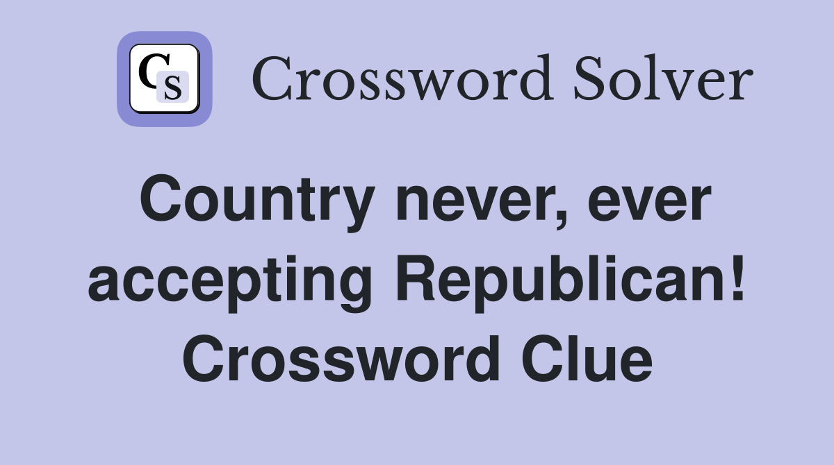 Country never, ever accepting Republican! Crossword Clue