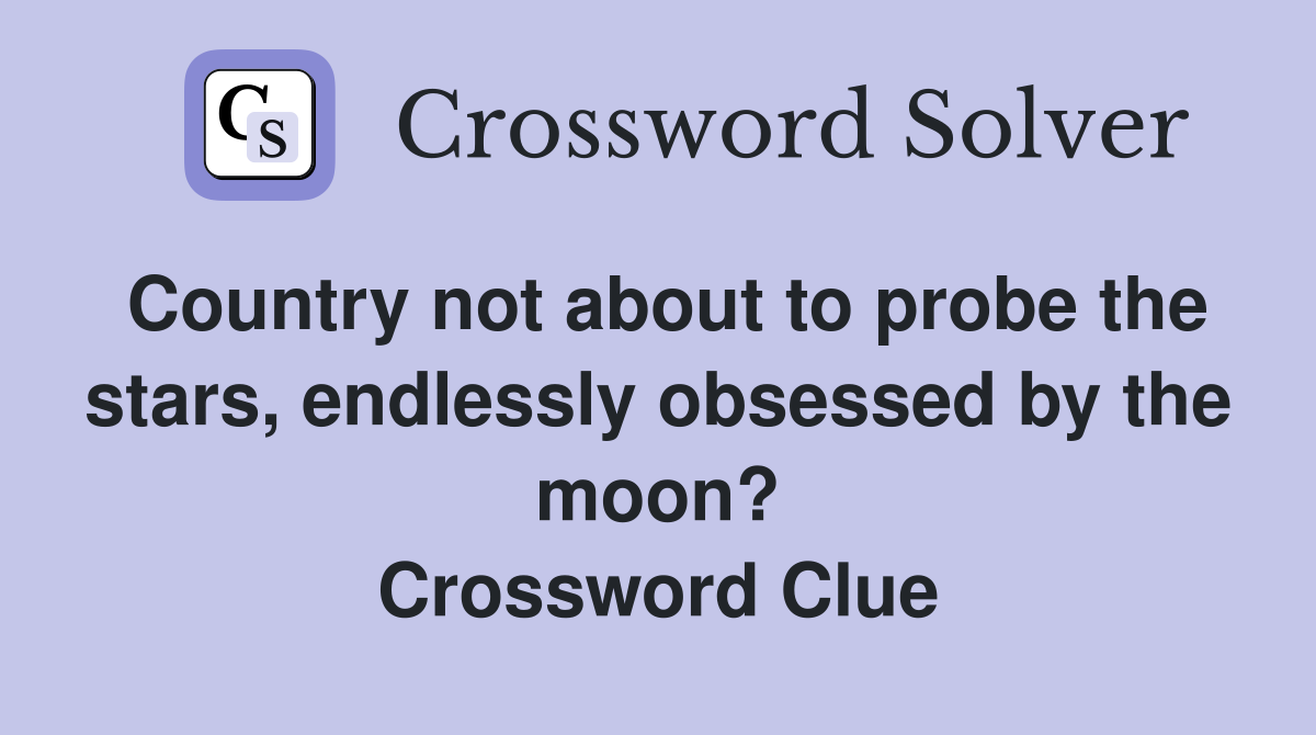 Country not about to probe the stars, endlessly obsessed by the moon? Crossword Clue