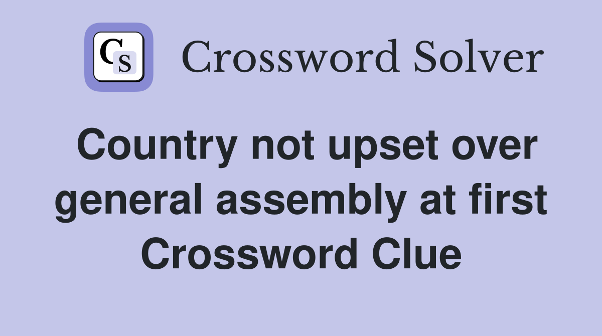 Country not upset over general assembly at first Crossword Clue