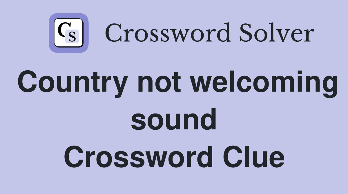 Country not welcoming sound Crossword Clue