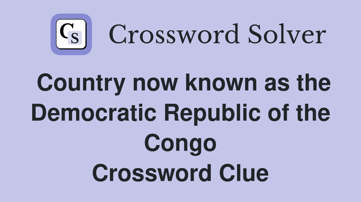 Country now known as the Democratic Republic of the Congo Crossword Clue