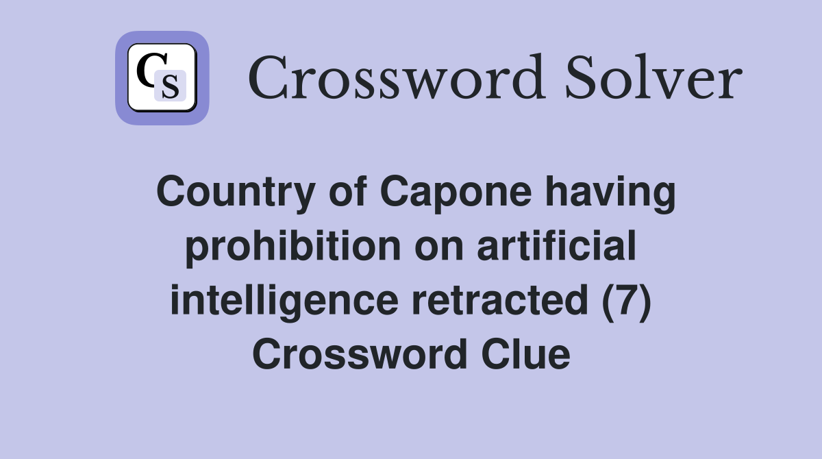 Country of Capone having prohibition on artificial intelligence retracted (7) Crossword Clue