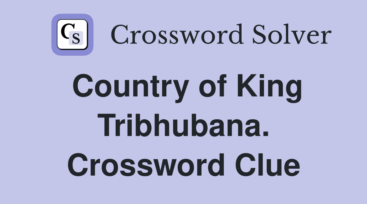 Country of King Tribhubana. Crossword Clue