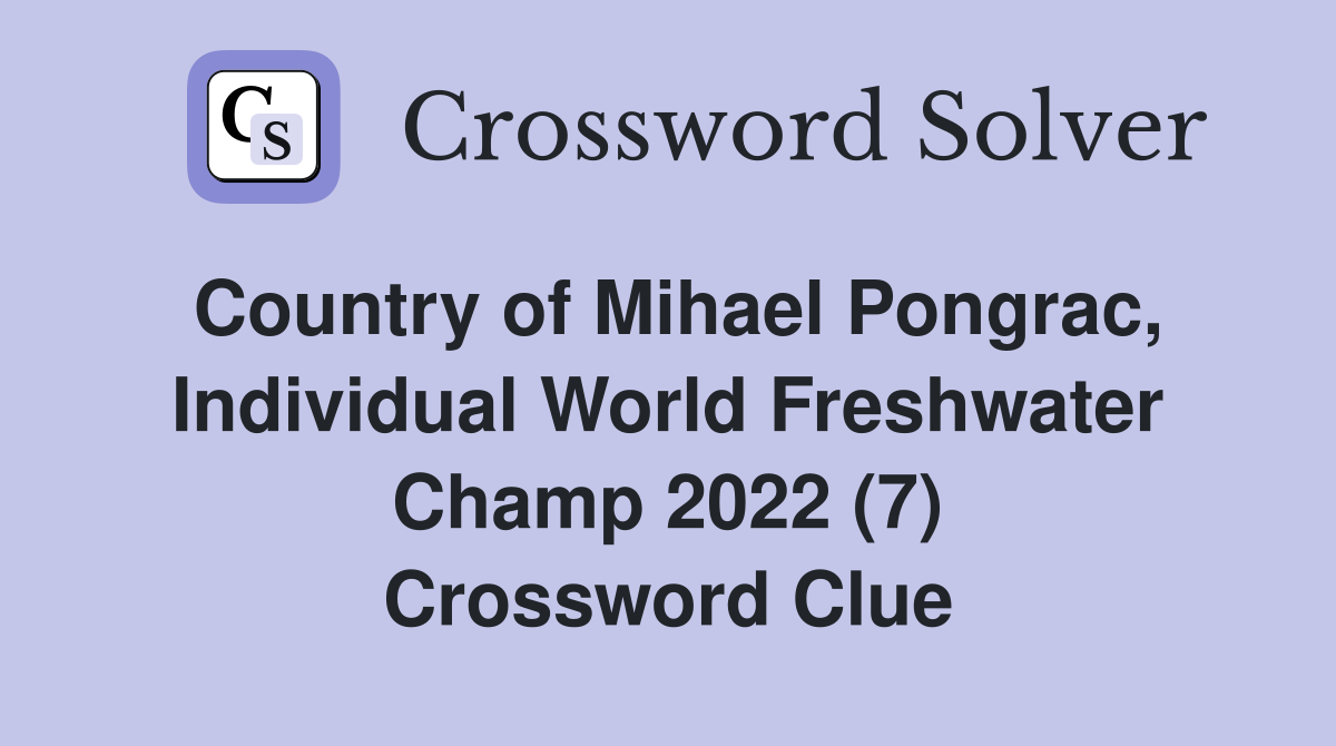 Country of Mihael Pongrac, Individual World Freshwater Champ 2022 (7) Crossword Clue