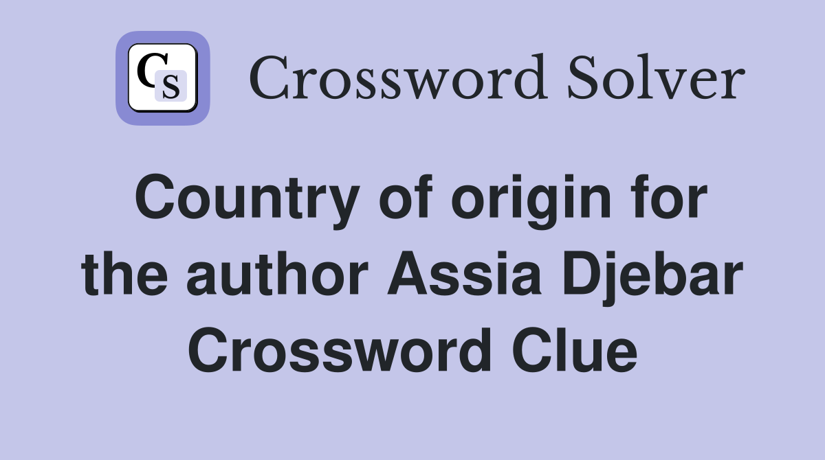 Country of origin for the author Assia Djebar Crossword Clue