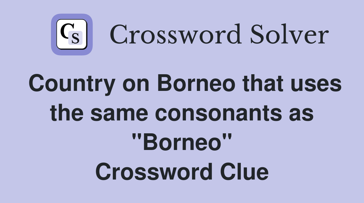Country on Borneo that uses the same consonants as "Borneo" Crossword Clue