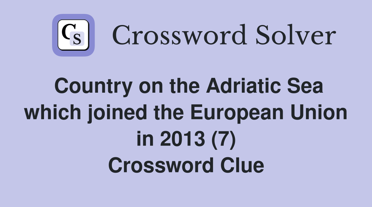 Country on the Adriatic Sea which joined the European Union in 2013 (7) Crossword Clue