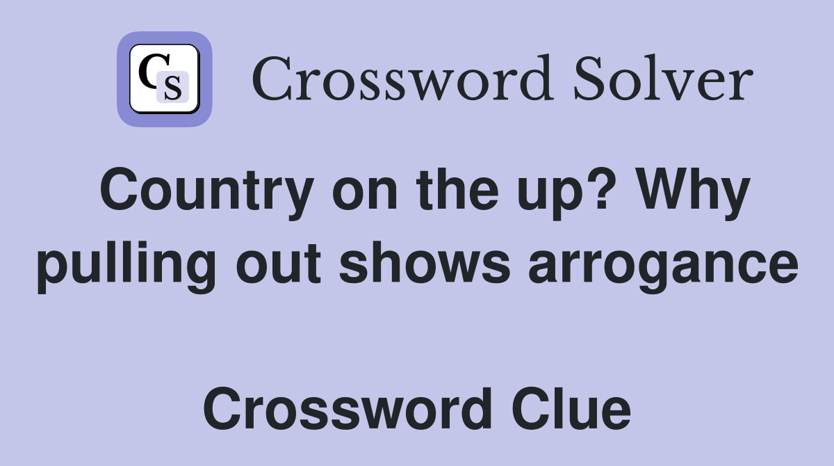 Country on the up? Why pulling out shows arrogance  Crossword Clue