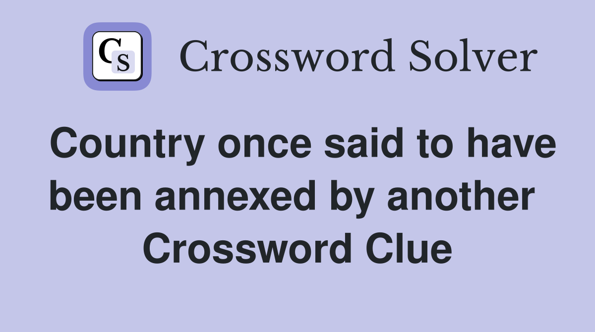 Country once said to have been annexed by another  Crossword Clue