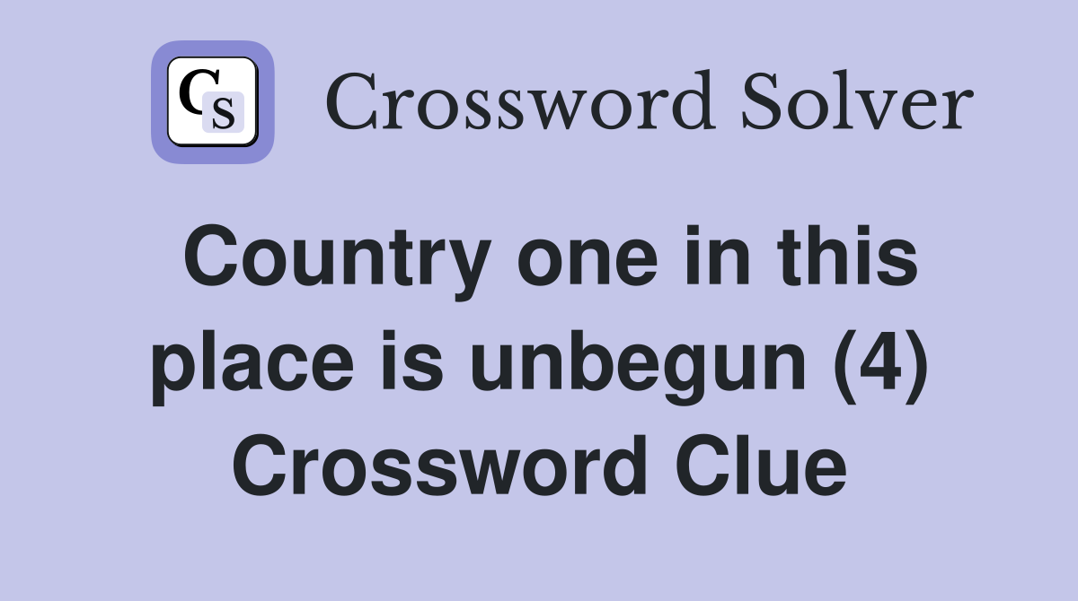 Country one in this place is unbegun (4) Crossword Clue