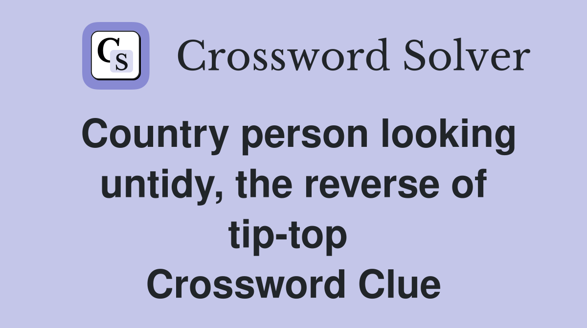 Country person looking untidy, the reverse of tip-top  Crossword Clue