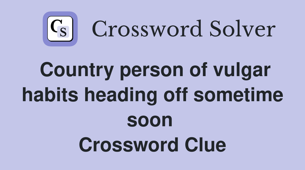 Country person of vulgar habits heading off sometime soon  Crossword Clue