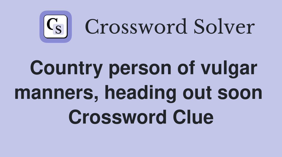 Country person of vulgar manners, heading out soon  Crossword Clue