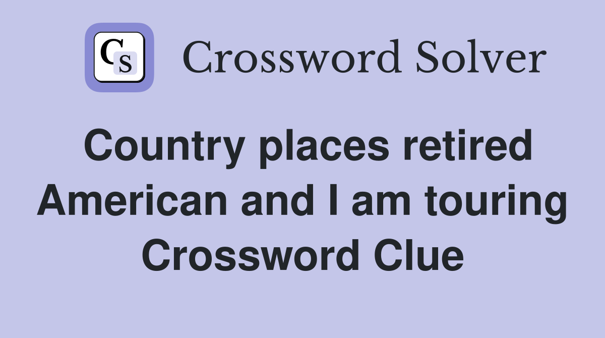 Country places retired American and I am touring Crossword Clue