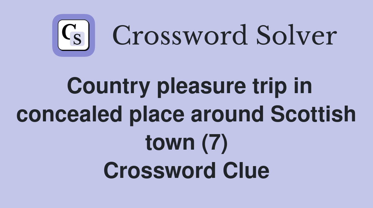 Country pleasure trip in concealed place around Scottish town (7) Crossword Clue