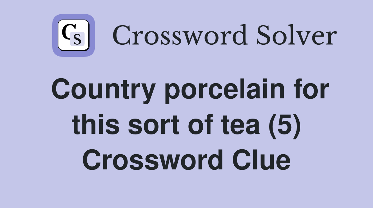 Country porcelain for this sort of tea (5) Crossword Clue