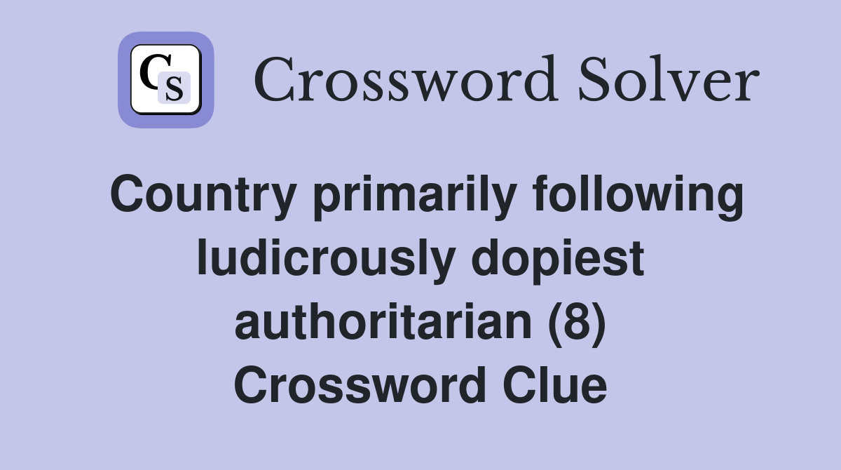 Country primarily following ludicrously dopiest authoritarian (8) Crossword Clue