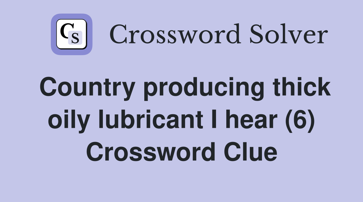 Country producing thick oily lubricant I hear (6) Crossword Clue
