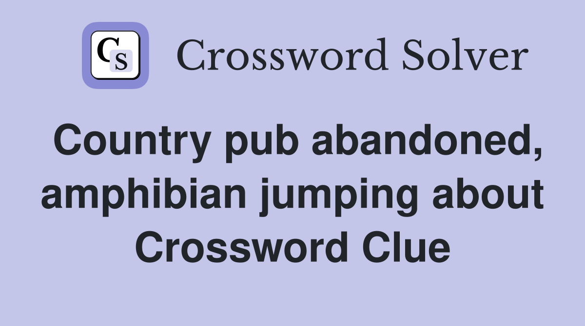 Country pub abandoned, amphibian jumping about Crossword Clue