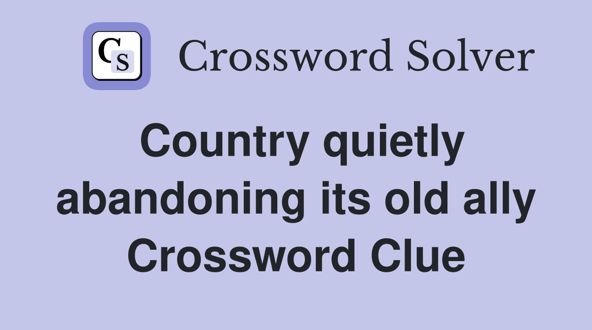 Country quietly abandoning its old ally Crossword Clue