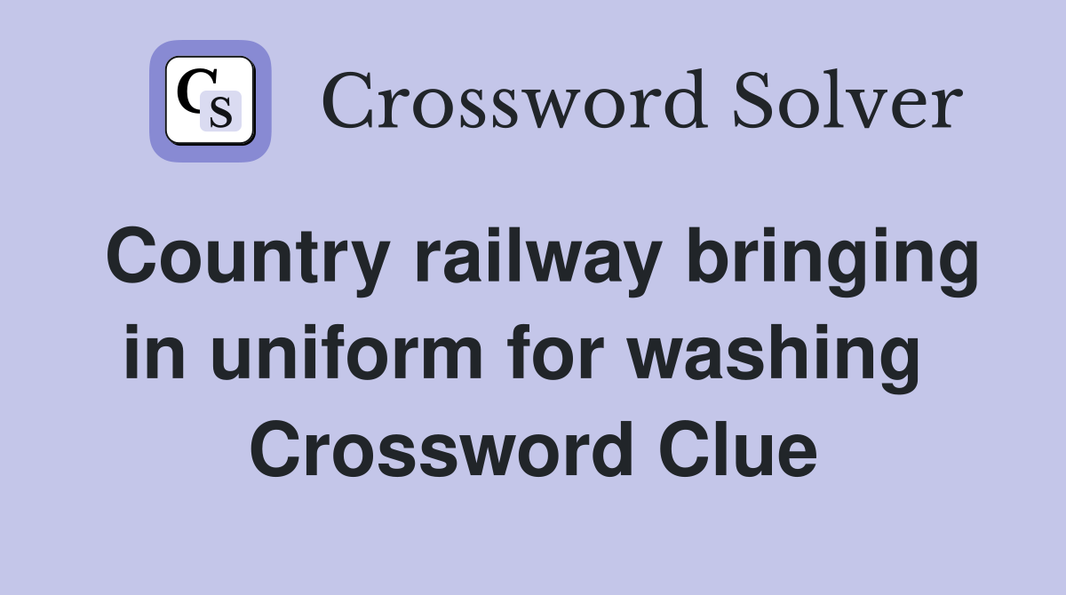 Country railway bringing in uniform for washing  Crossword Clue