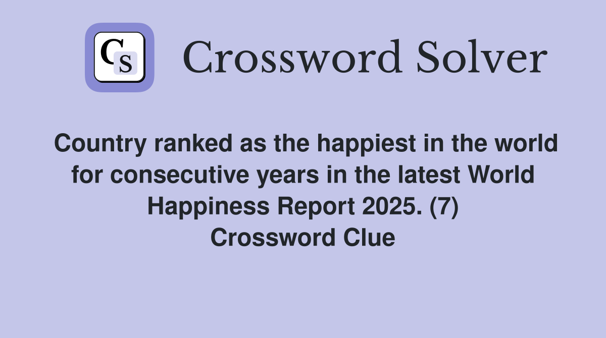 Country ranked as the happiest in the world for consecutive years in the latest World Happiness Report 2025. (7) Crossword Clue