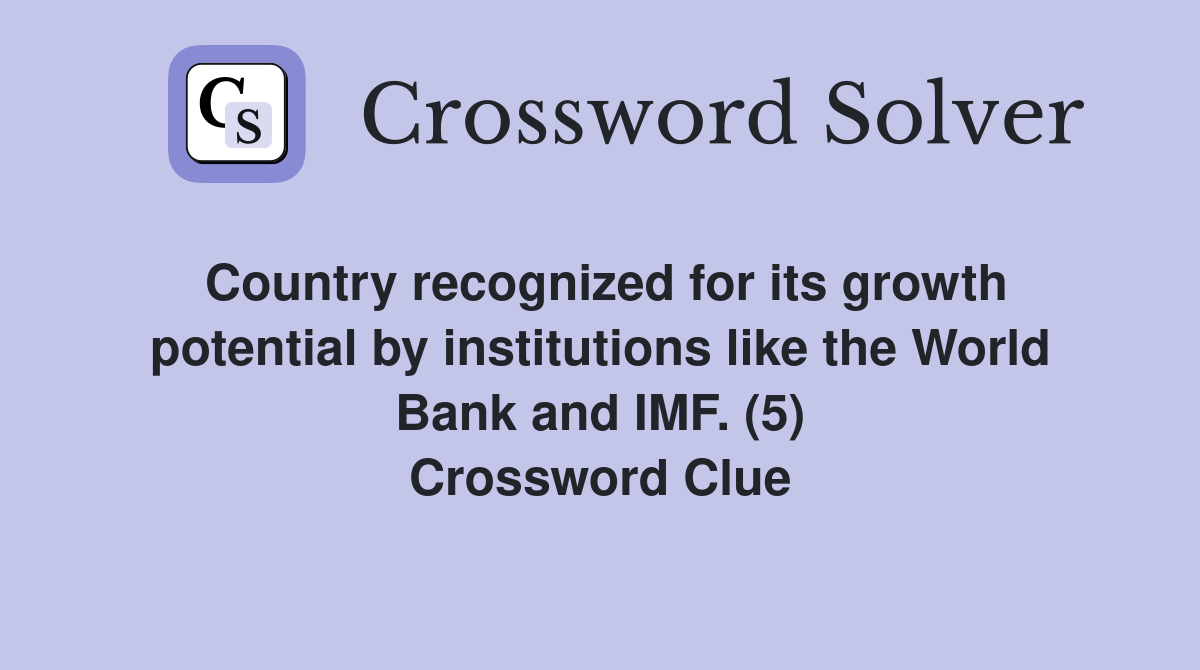 Country recognized for its growth potential by institutions like the World Bank and IMF. (5) Crossword Clue