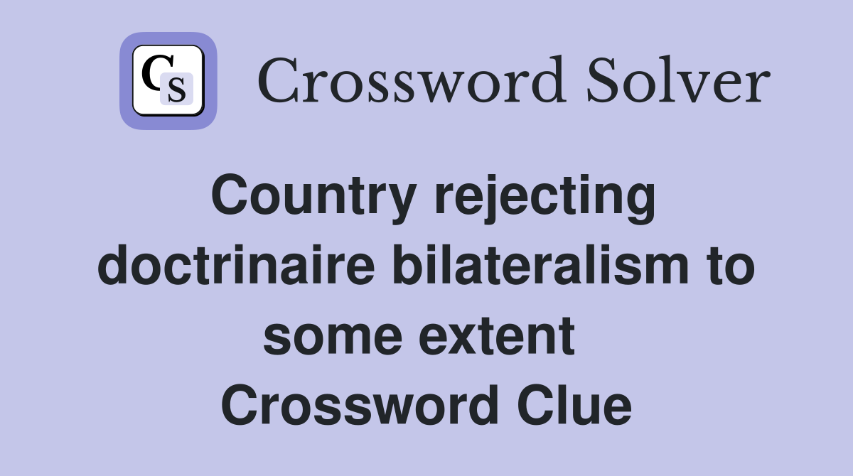 Country rejecting doctrinaire bilateralism to some extent  Crossword Clue