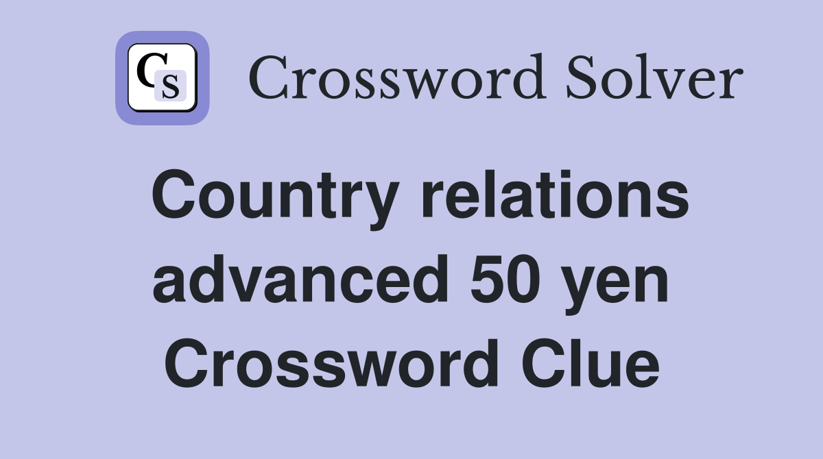 Country relations advanced 50 yen Crossword Clue