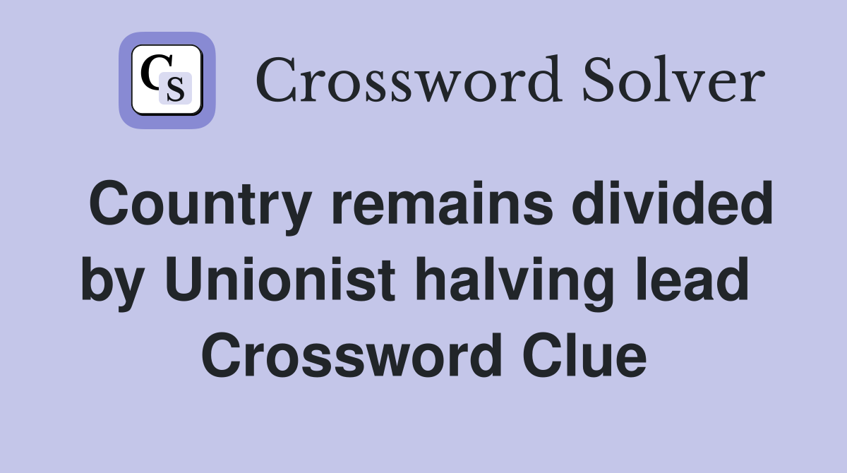Country remains divided by Unionist halving lead  Crossword Clue