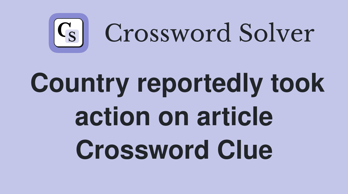 Country reportedly took action on article Crossword Clue