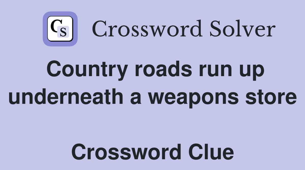 Country roads run up underneath a weapons store  Crossword Clue