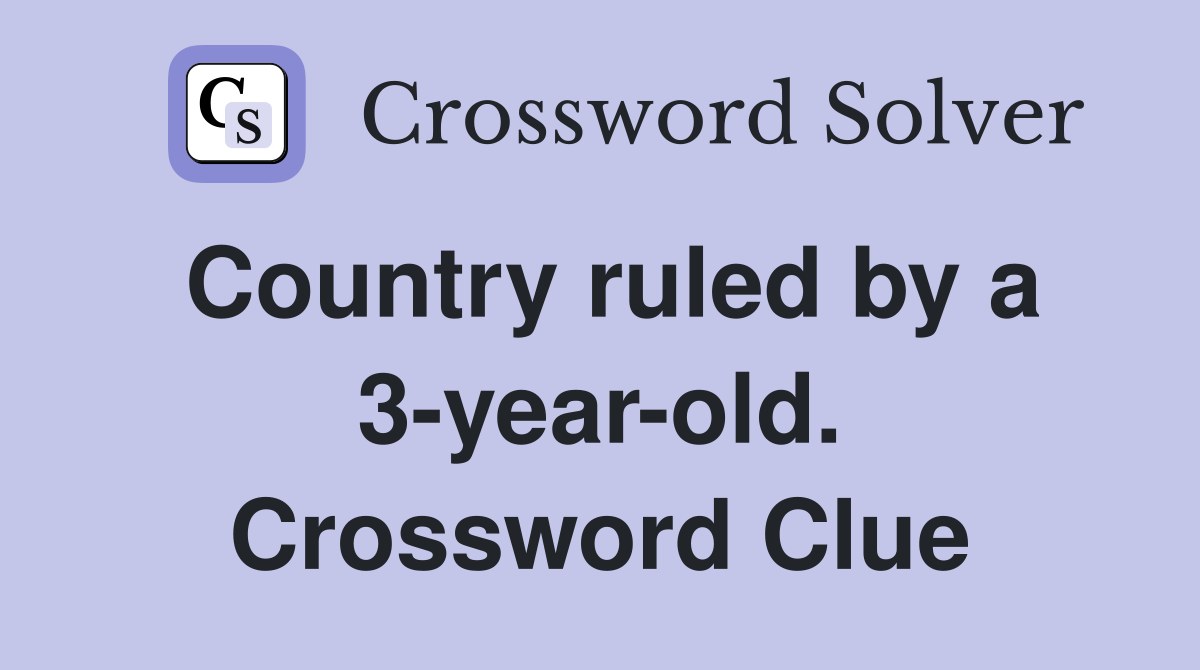 Country ruled by a 3-year-old. Crossword Clue