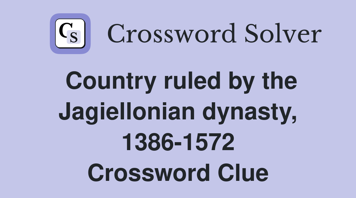 Country ruled by the Jagiellonian dynasty, 1386-1572 Crossword Clue