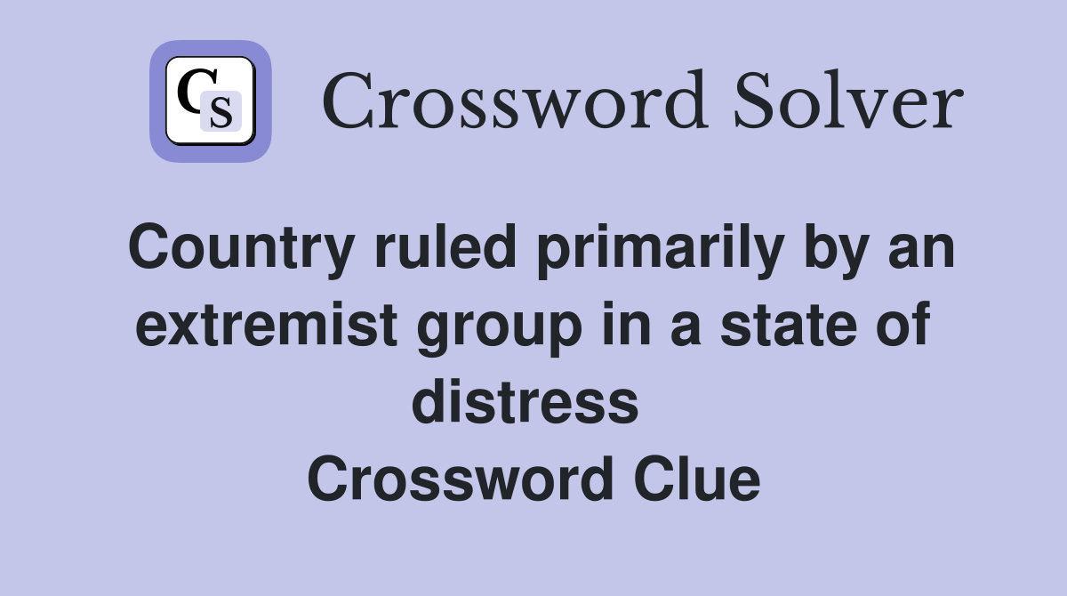 Country ruled primarily by an extremist group in a state of distress  Crossword Clue